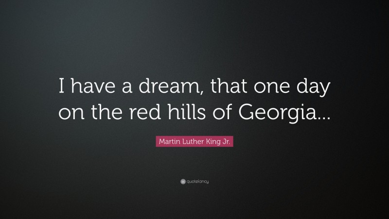 Martin Luther King Jr. Quote: “I have a dream, that one day on the red hills of Georgia...”