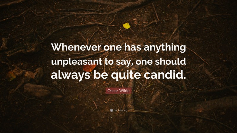 Oscar Wilde Quote: “Whenever one has anything unpleasant to say, one should always be quite candid.”