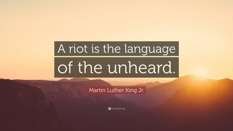 Martin Luther King Jr. Quote: “A riot is the language of the unheard.”
