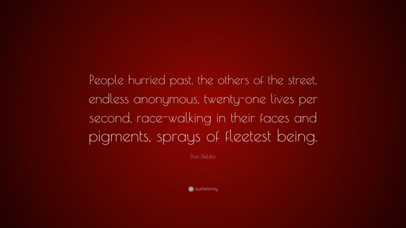 Don DeLillo Quote: “People hurried past, the others of the street, endless anonymous, twenty-one lives per second, race-walking in their faces and pigments, sprays of fleetest being.”