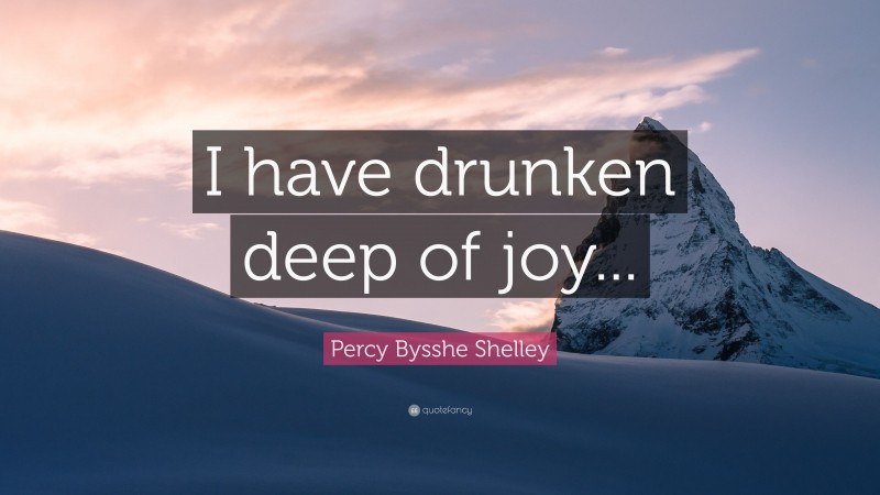 Percy Bysshe Shelley Quote: “I have drunken deep of joy...”