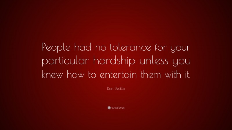 Don DeLillo Quote: “People had no tolerance for your particular hardship unless you knew how to entertain them with it.”