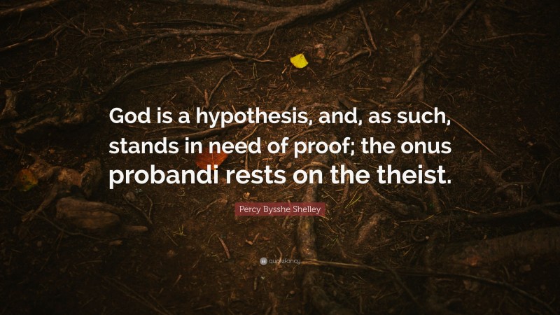 Percy Bysshe Shelley Quote: “God is a hypothesis, and, as such, stands in need of proof; the onus probandi rests on the theist.”