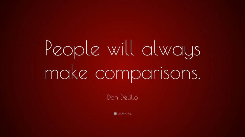 Don DeLillo Quote: “People will always make comparisons.”