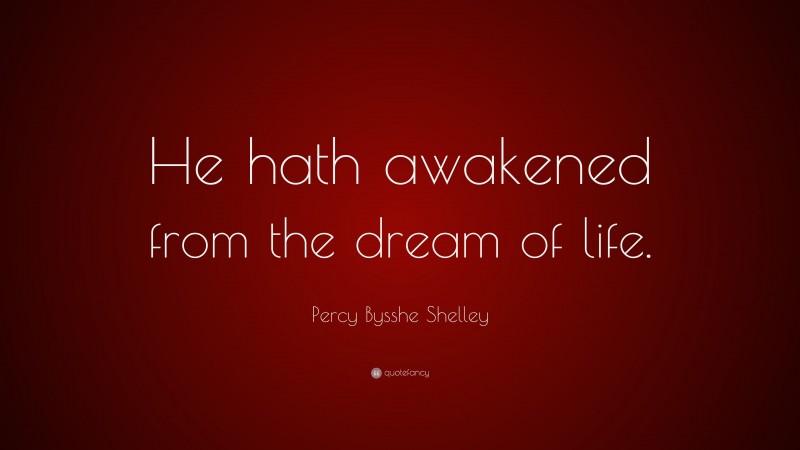 Percy Bysshe Shelley Quote: “He hath awakened from the dream of life.”