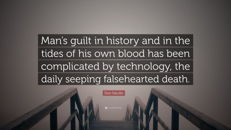 Don DeLillo Quote: “Man’s guilt in history and in the tides of his own blood has been complicated by technology, the daily seeping falsehearted death.”