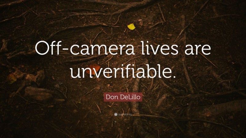 Don DeLillo Quote: “Off-camera lives are unverifiable.”