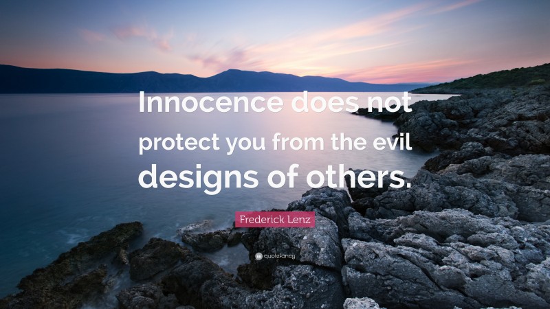 Frederick Lenz Quote: “Innocence does not protect you from the evil designs of others.”