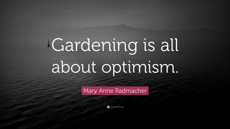 Mary Anne Radmacher Quote: “Gardening is all about optimism.”