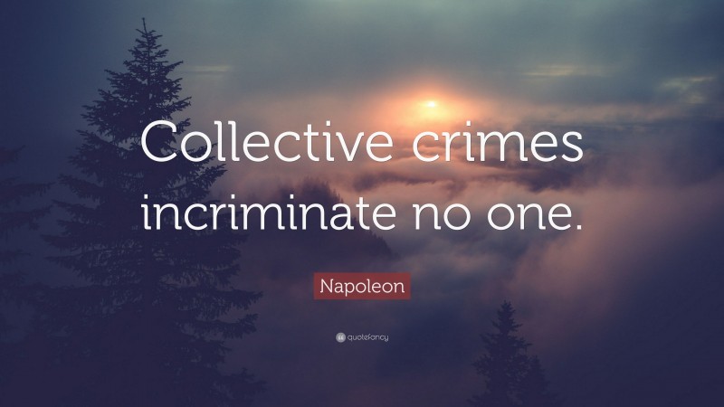 Napoleon Quote: “Collective crimes incriminate no one.”