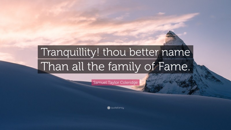 Samuel Taylor Coleridge Quote: “Tranquillity! thou better name Than all the family of Fame.”