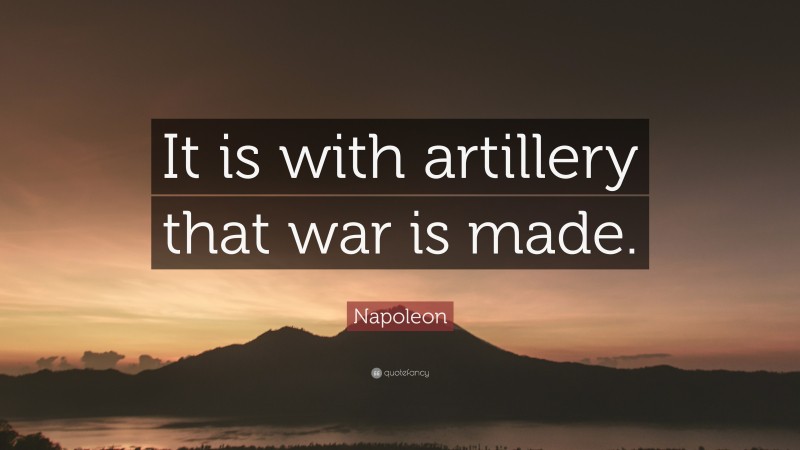 Napoleon Quote: “It is with artillery that war is made.”