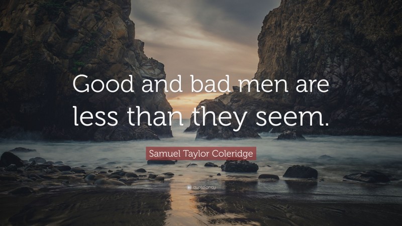 Samuel Taylor Coleridge Quote: “Good and bad men are less than they seem.”
