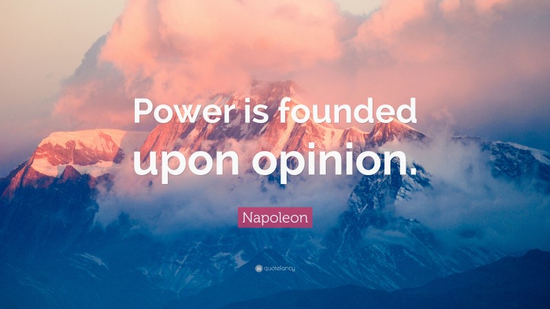 Napoleon Quote: “Power is founded upon opinion.”