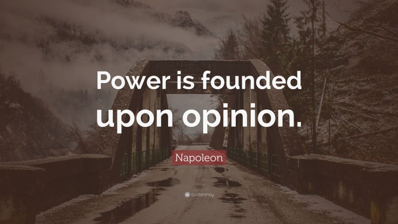 Napoleon Quote: “Power is founded upon opinion.”