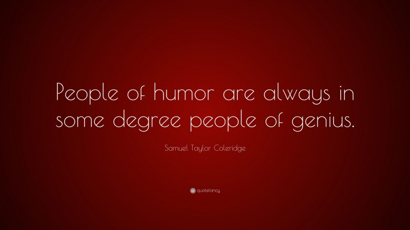 Samuel Taylor Coleridge Quote: “People of humor are always in some degree people of genius.”