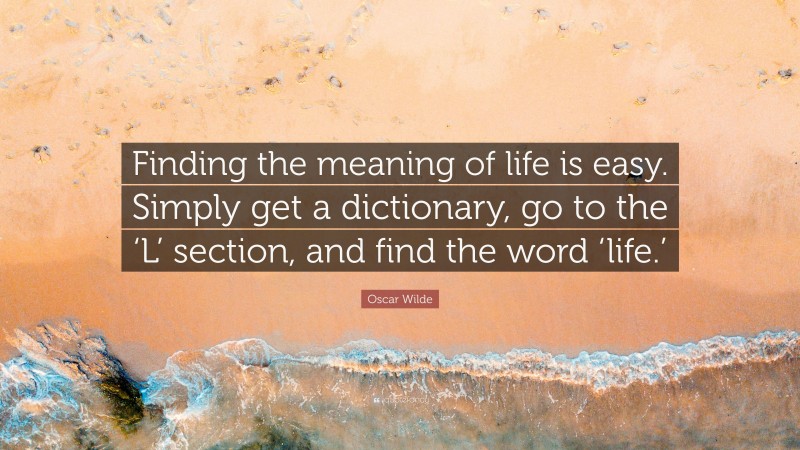 Oscar Wilde Quote: “Finding the meaning of life is easy. Simply get a dictionary, go to the ‘L’ section, and find the word ‘life.’”