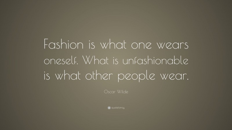 Oscar Wilde Quote: “Fashion is what one wears oneself. What is unfashionable is what other people wear.”