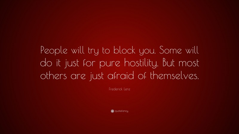 Frederick Lenz Quote: “People will try to block you. Some will do it just for pure hostility. But most others are just afraid of themselves.”