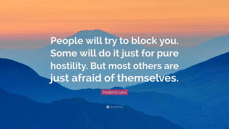 Frederick Lenz Quote: “People will try to block you. Some will do it just for pure hostility. But most others are just afraid of themselves.”