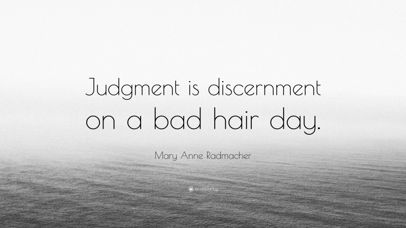 Mary Anne Radmacher Quote: “Judgment is discernment on a bad hair day.”