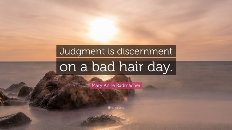 Mary Anne Radmacher Quote: “Judgment is discernment on a bad hair day.”