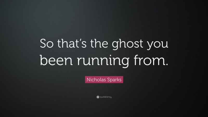 Nicholas Sparks Quote: “So that’s the ghost you been running from.”