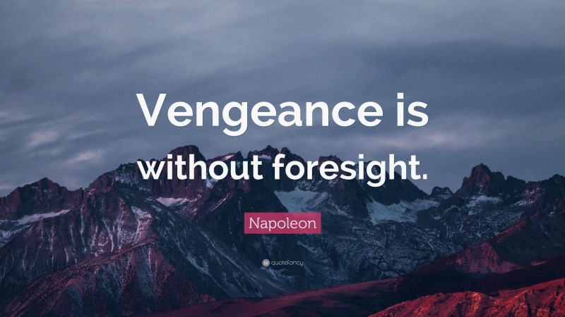 Napoleon Quote: “Vengeance is without foresight.”