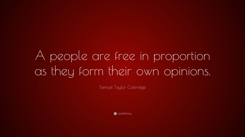 Samuel Taylor Coleridge Quote: “A people are free in proportion as they form their own opinions.”