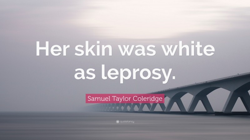 Samuel Taylor Coleridge Quote: “Her skin was white as leprosy.”