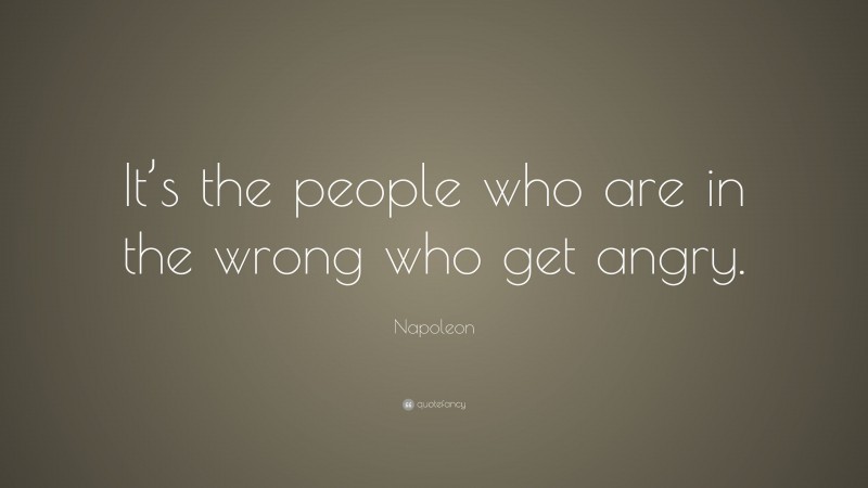 Napoleon Quote: “It’s the people who are in the wrong who get angry.”