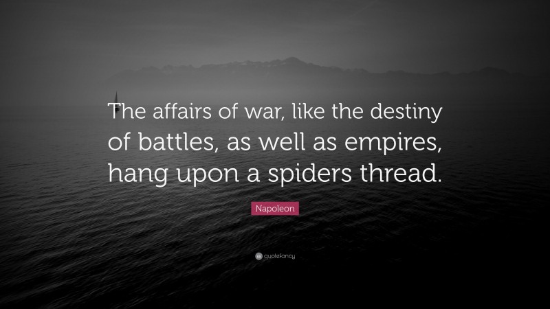 Napoleon Quote: “The affairs of war, like the destiny of battles, as well as empires, hang upon a spiders thread.”