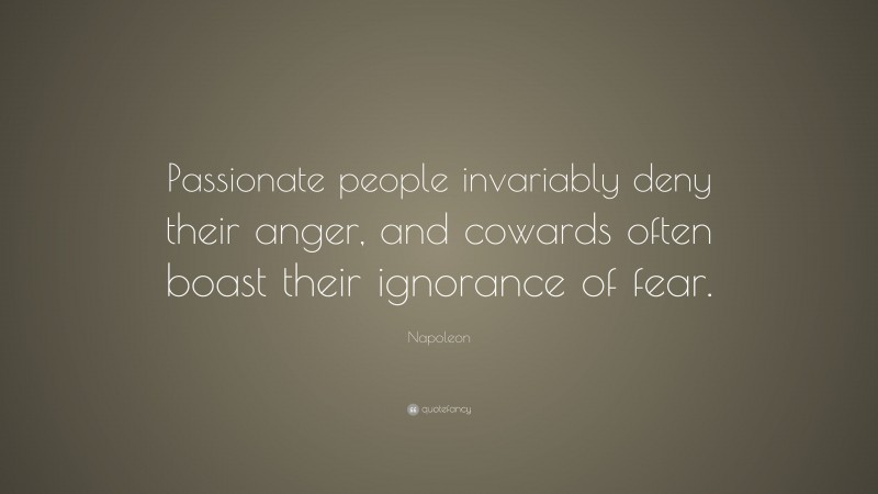 Napoleon Quote: “Passionate people invariably deny their anger, and cowards often boast their ignorance of fear.”