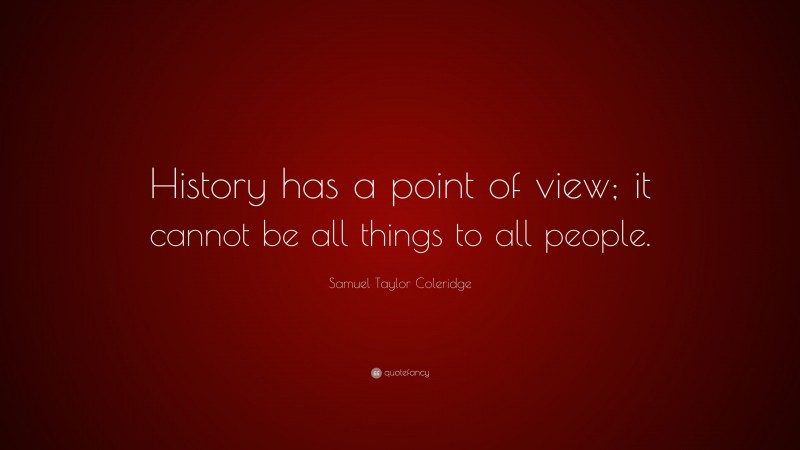 Samuel Taylor Coleridge Quote: “History has a point of view; it cannot be all things to all people.”