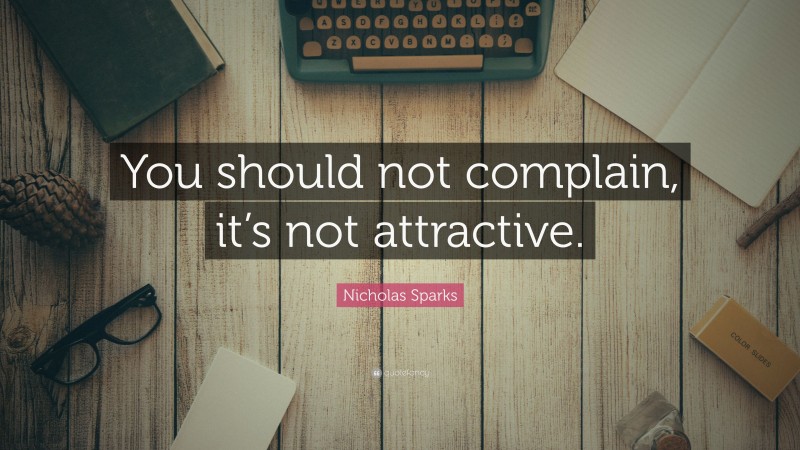 Nicholas Sparks Quote: “You should not complain, it’s not attractive.”