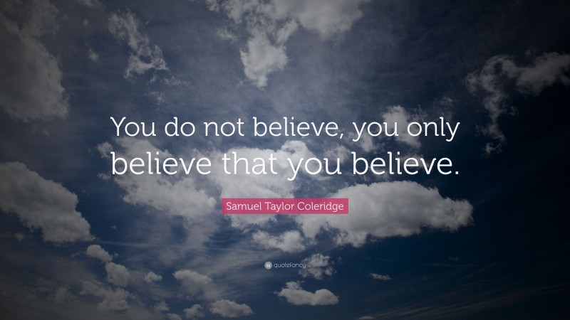 Samuel Taylor Coleridge Quote: “You do not believe, you only believe that you believe.”