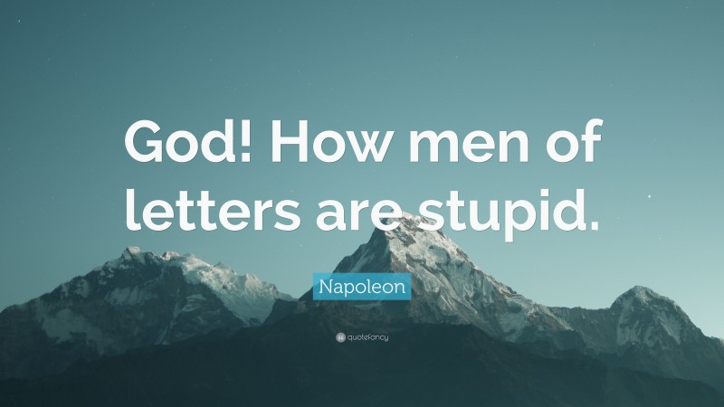 Napoleon Quote: “God! How men of letters are stupid.”