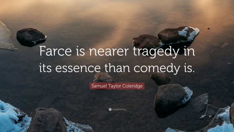 Samuel Taylor Coleridge Quote: “Farce is nearer tragedy in its essence than comedy is.”