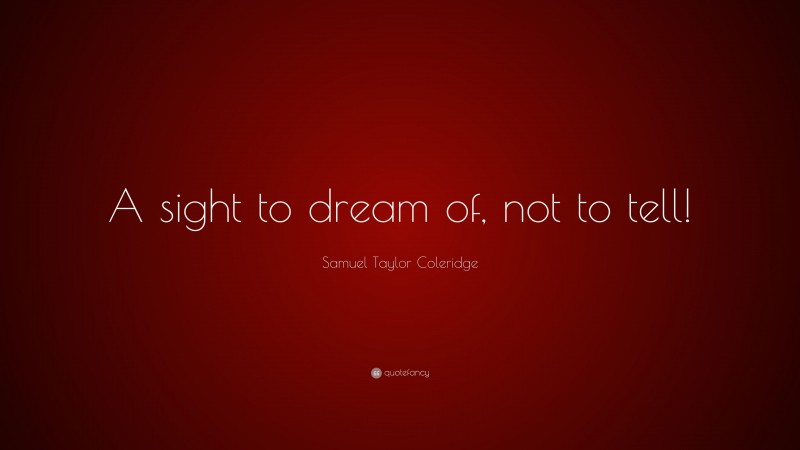 Samuel Taylor Coleridge Quote: “A sight to dream of, not to tell!”