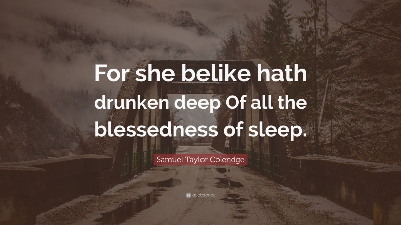 Samuel Taylor Coleridge Quote: “For she belike hath drunken deep Of all the blessedness of sleep.”