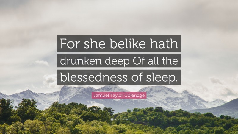 Samuel Taylor Coleridge Quote: “For she belike hath drunken deep Of all the blessedness of sleep.”