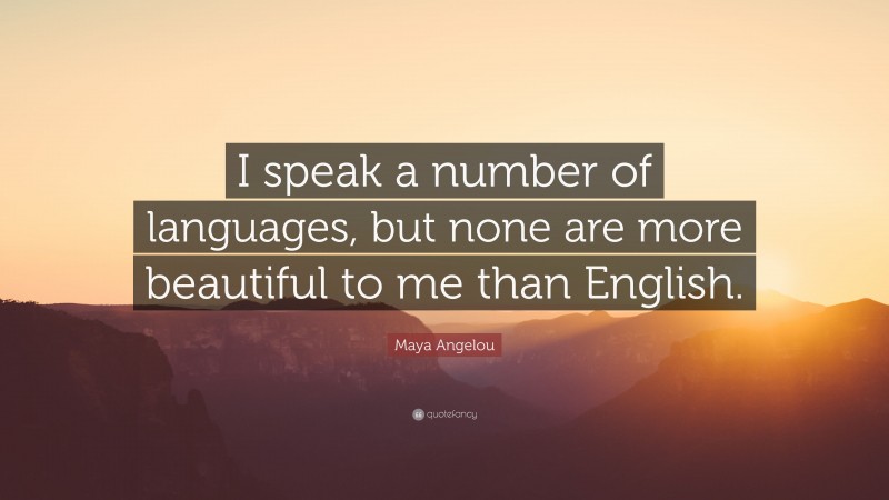 Maya Angelou Quote: “I speak a number of languages, but none are more beautiful to me than English.”