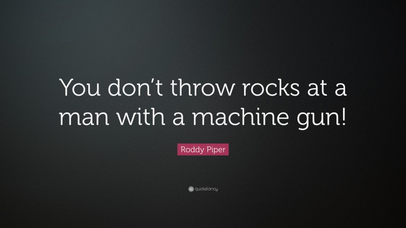 Roddy Piper Quote: “You don’t throw rocks at a man with a machine gun!”