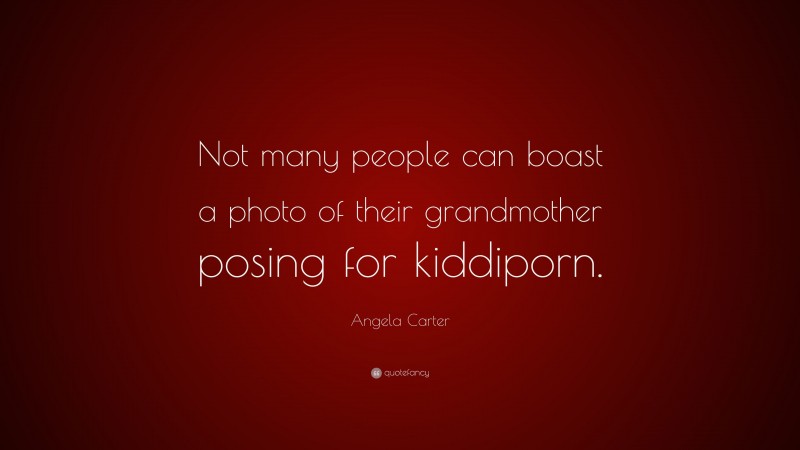 Angela Carter Quote: “Not many people can boast a photo of their grandmother posing for kiddiporn.”