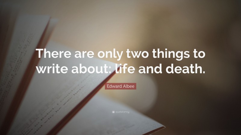 Edward Albee Quote: “There are only two things to write about: life and death.”