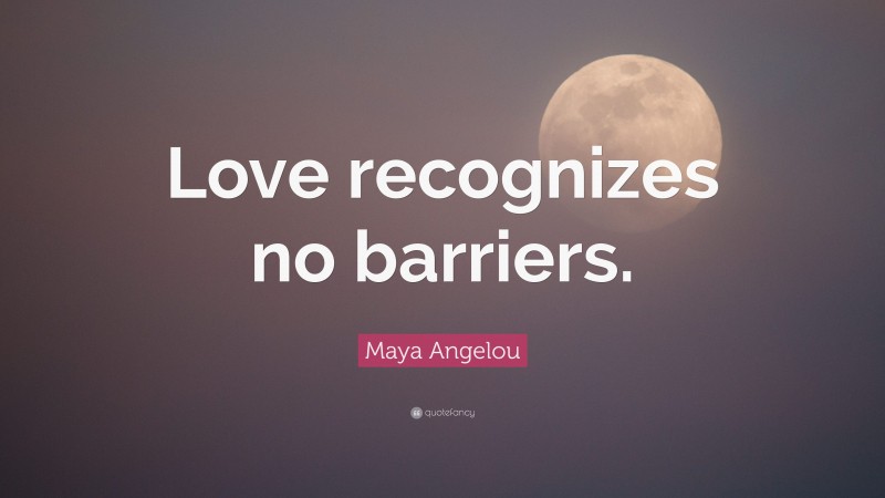 Maya Angelou Quote: “Love recognizes no barriers.”