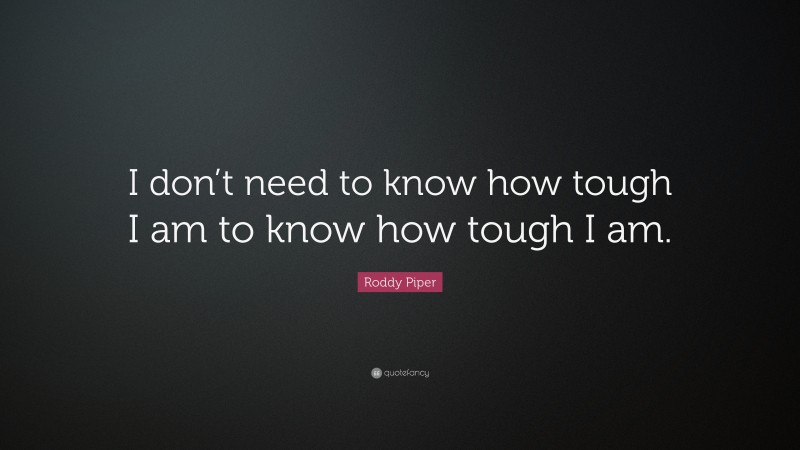 Roddy Piper Quote: “I don’t need to know how tough I am to know how tough I am.”