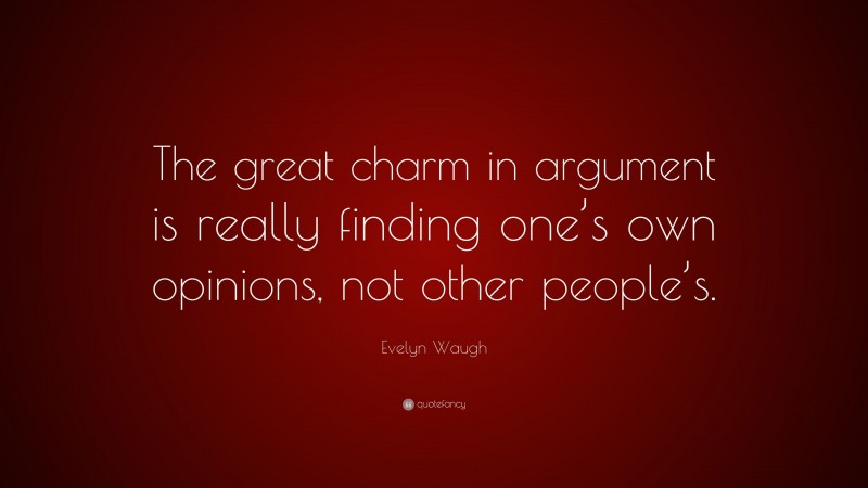 Evelyn Waugh Quote: “The great charm in argument is really finding one’s own opinions, not other people’s.”