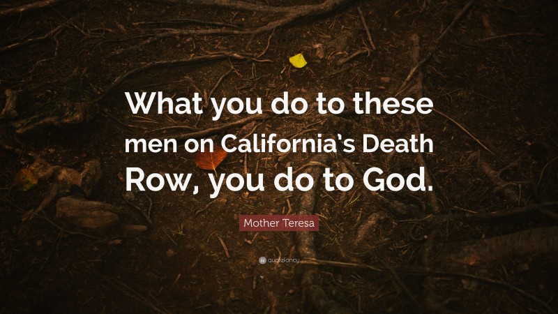 Mother Teresa Quote: “What you do to these men on California’s Death Row, you do to God.”