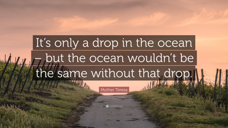 Mother Teresa Quote: “It’s only a drop in the ocean – but the ocean ...